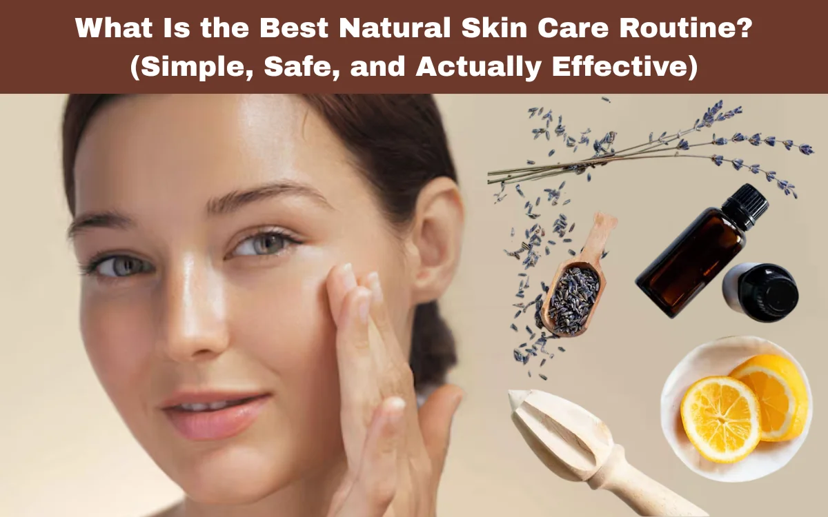 What Is the Best Natural Skin Care Routine? (Simple, Safe, and Actually Effective)